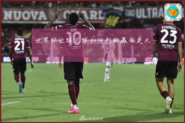 世界杯让球买球如何判断赢面更大