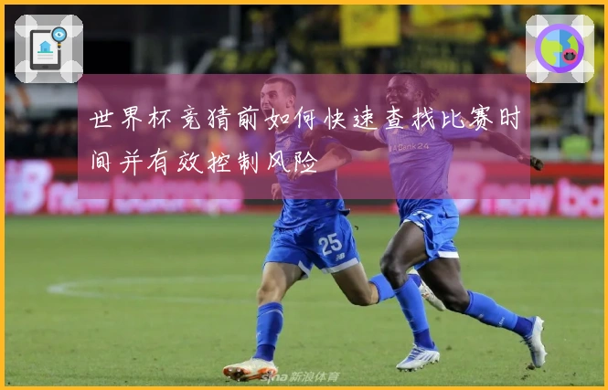 世界杯竞猜前如何快速查找比赛时间并有效控制风险