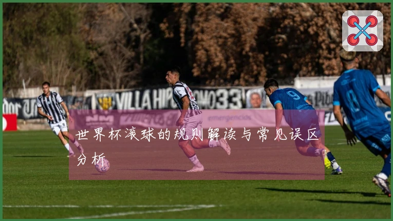 世界杯滚球的规则解读与常见误区分析