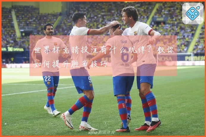 世界杯竞猜投注有什么规律？教你如何提升胜率技巧