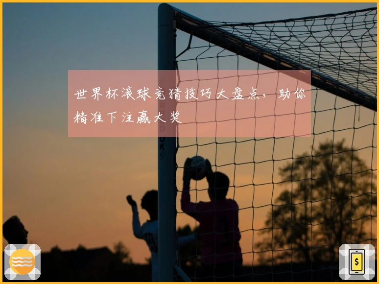 世界杯滚球竞猜技巧大盘点,助你精准下注赢大奖