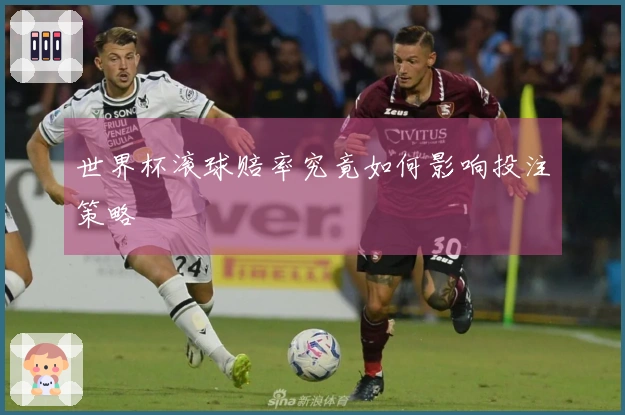 世界杯滚球赔率究竟如何影响投注策略