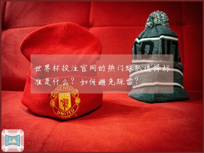世界杯投注官网的热门球队选择标准是什么？如何避免踩雷？