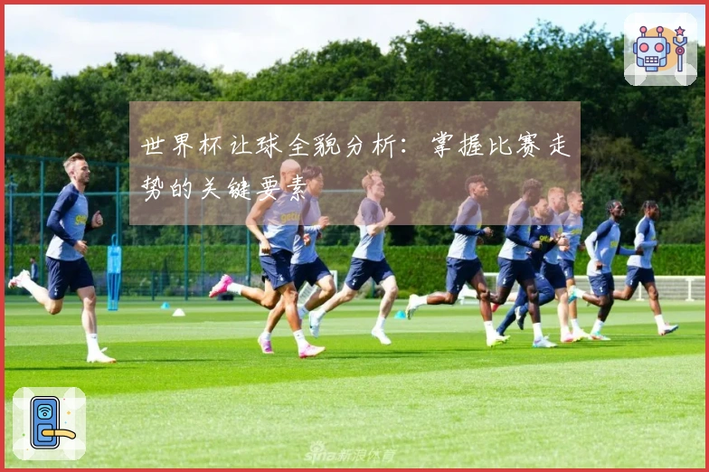 世界杯让球全貌分析：掌握比赛走势的关键要素
