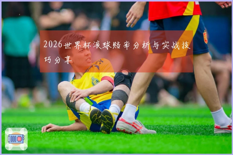 2026世界杯滚球赔率分析与实战技巧分享