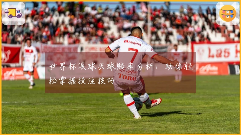 世界杯滚球买球赔率分析，助你轻松掌握投注技巧