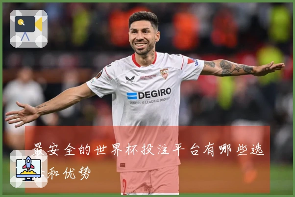 最安全的世界杯投注平台有哪些选择和优势