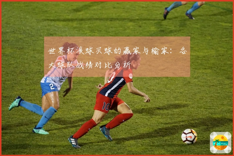 世界杯滚球买球的赢家与输家：各大球队战绩对比分析