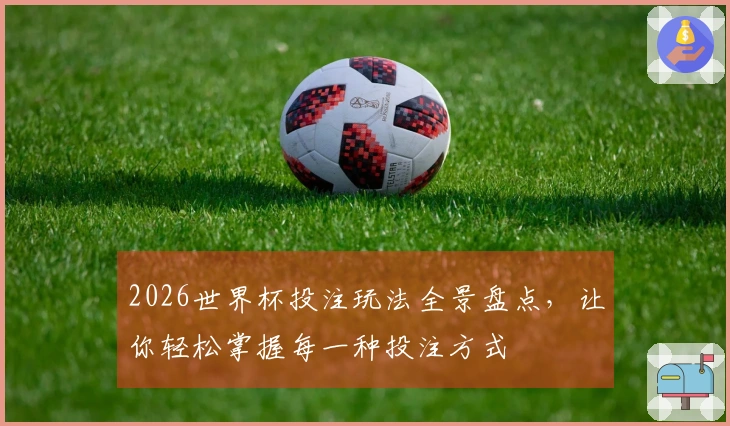 2026世界杯投注玩法全景盘点，让你轻松掌握每一种投注方式
