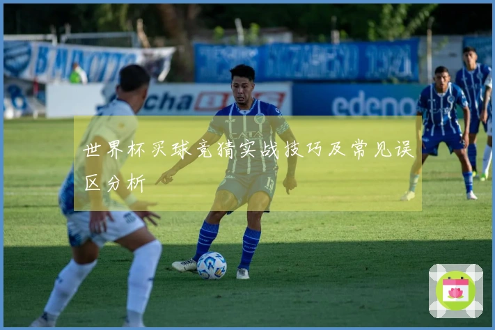 世界杯买球竞猜实战技巧及常见误区分析
