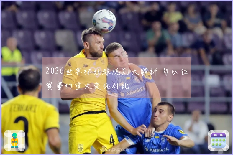 2026世界杯让球规则大解析 与以往赛事的重大变化对比