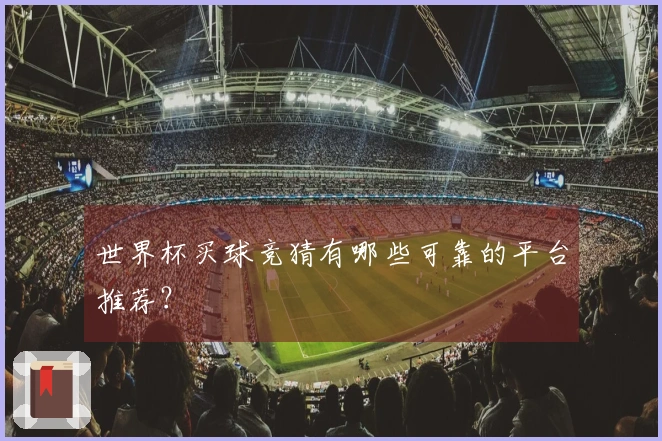 世界杯买球竞猜有哪些可靠的平台推荐？