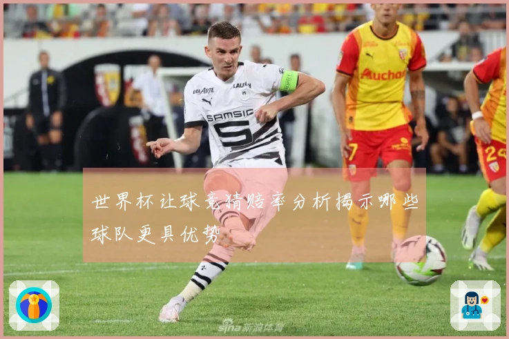 世界杯让球竞猜赔率分析揭示哪些球队更具优势