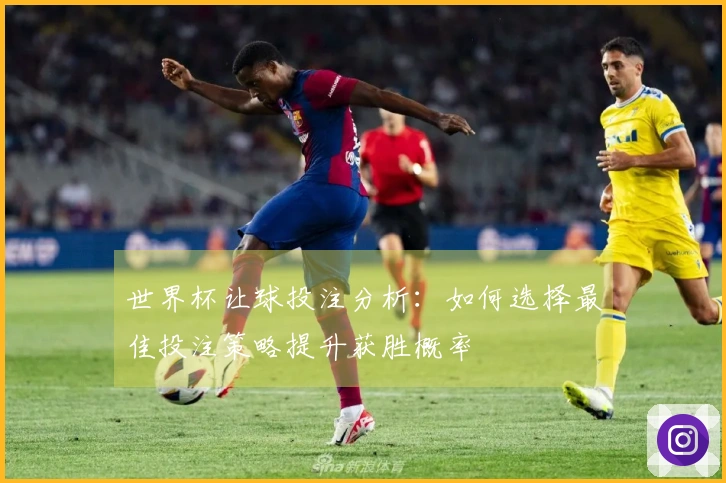 世界杯让球投注分析：如何选择最佳投注策略提升获胜概率
