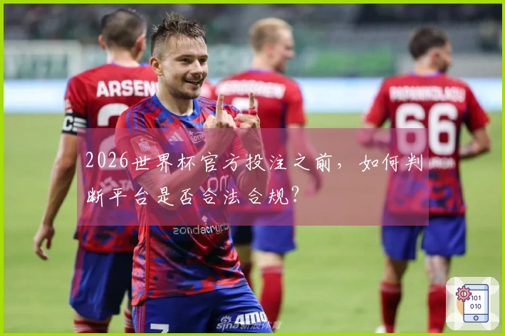 2026世界杯官方投注之前，如何判断平台是否合法合规？