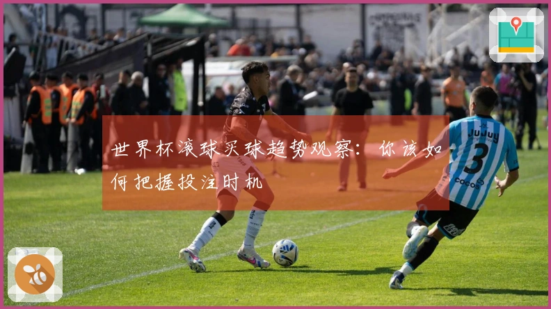 世界杯滚球买球趋势观察：你该如何把握投注时机