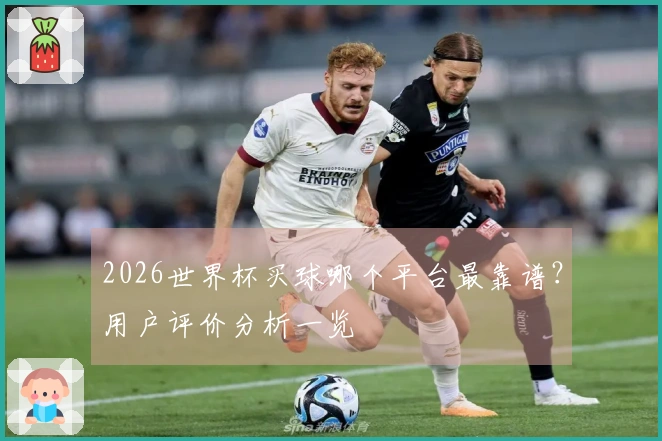 2026世界杯买球哪个平台最靠谱？用户评价分析一览