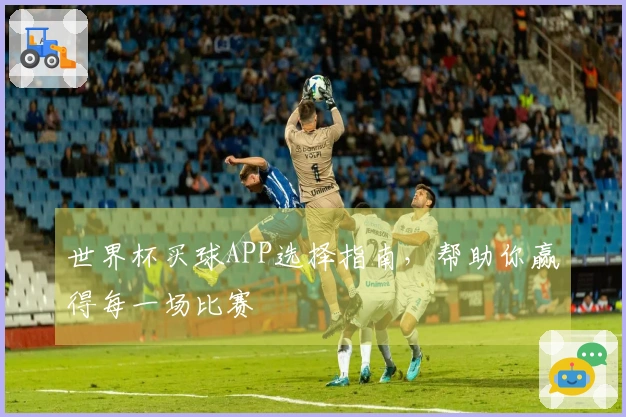 世界杯买球APP选择指南，帮助你赢得每一场比赛