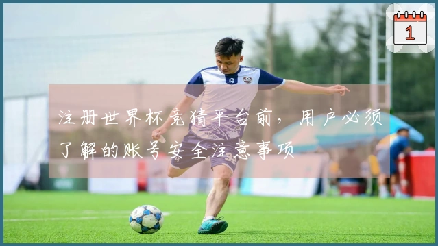 注册世界杯竞猜平台前，用户必须了解的账号安全注意事项