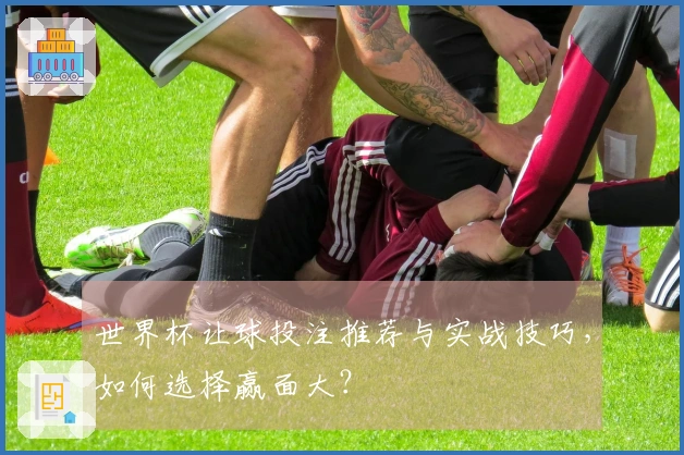 世界杯让球投注推荐与实战技巧，如何选择赢面大？