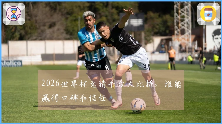 2026世界杯竞猜平台大比拼，谁能赢得口碑和信任