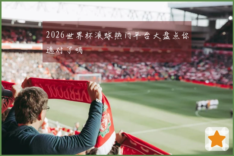 2026世界杯滚球热门平台大盘点你选对了吗