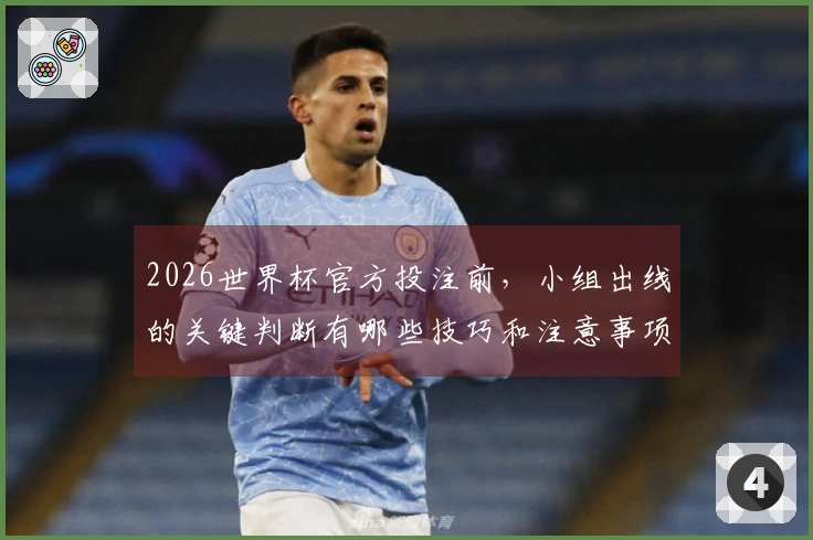 2026世界杯官方投注前，小组出线的关键判断有哪些技巧和注意事项？
