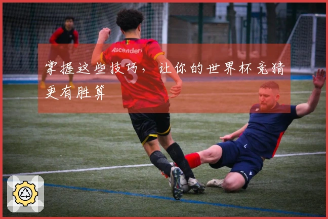掌握这些技巧,让你的世界杯竞猜更有胜算