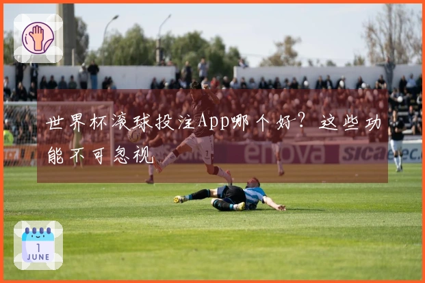 世界杯滚球投注App哪个好？这些功能不可忽视