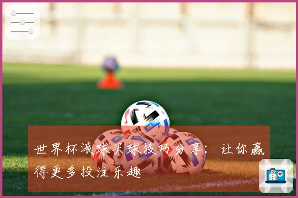 世界杯滚球买球技巧分享：让你赢得更多投注乐趣