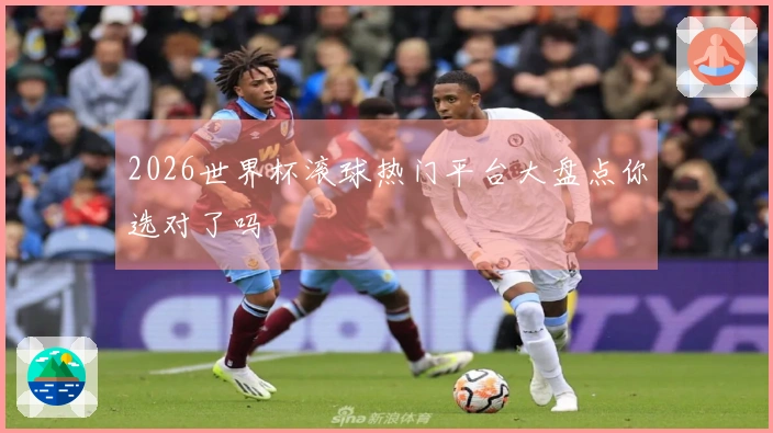 2026世界杯滚球热门平台大盘点你选对了吗