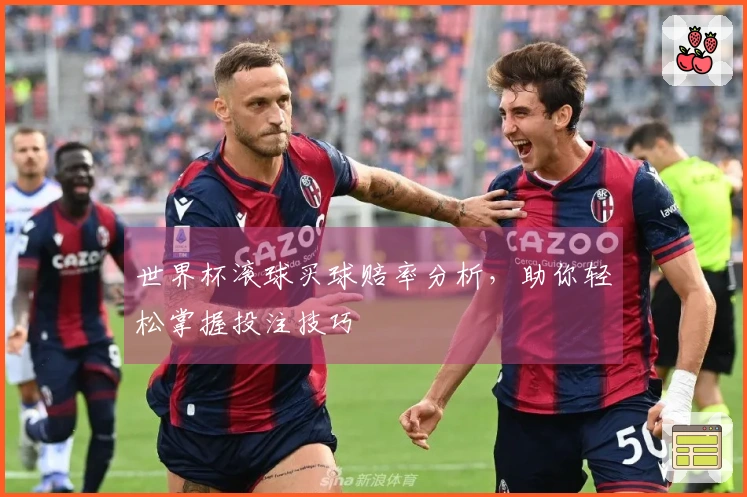 世界杯滚球买球赔率分析，助你轻松掌握投注技巧