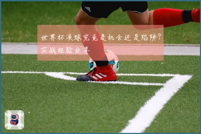世界杯滚球究竟是机会还是陷阱？实战经验分享