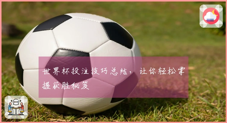世界杯投注技巧总结，让你轻松掌握获胜秘笈