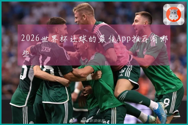 2026世界杯让球的最佳App推荐有哪些