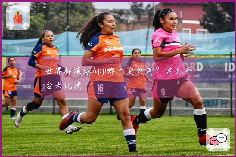 世界杯滚球App哪个更好用？常见平台大比拼