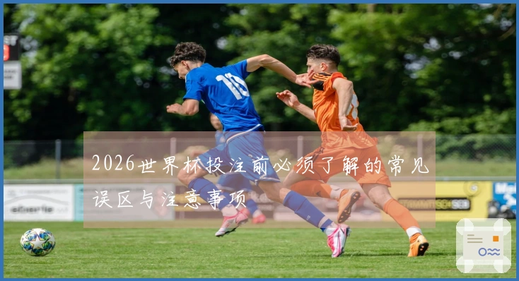 2026世界杯投注前必须了解的常见误区与注意事项