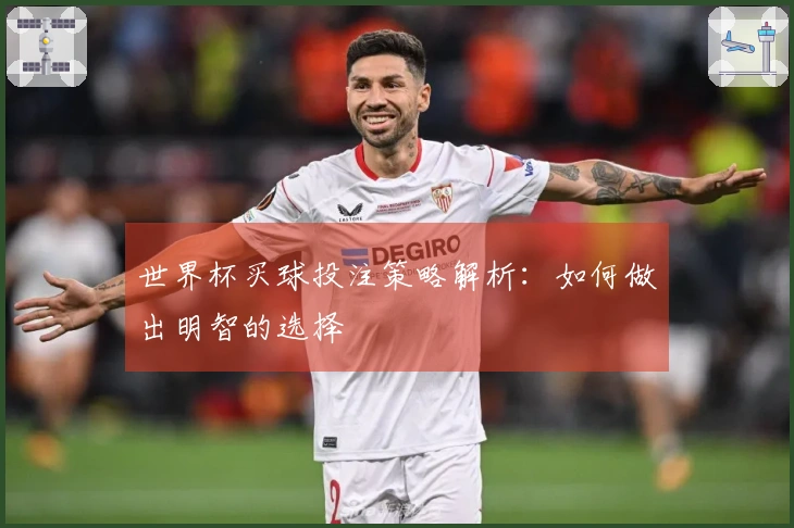 世界杯买球投注策略解析：如何做出明智的选择